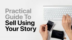 The Practical Guide To Selling Using Your Story